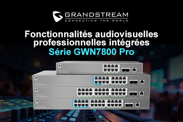 Fonctionnalités AV professionnelles sur les switches GRANDSTREAM GWN7800 Pro
